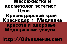 Массажистка и косметолог-эстетист › Цена ­ 1 700 - Краснодарский край, Краснодар г. Медицина, красота и здоровье » Медицинские услуги   